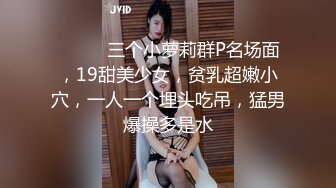 ❤️❤️三个小萝莉群P名场面，19甜美少女，贫乳超嫩小穴，一人一个埋头吃吊，猛男爆操多是水