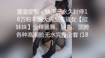 重金定制，快手已永久封停18万粉丰腴大胸反差骚女【欣妹妹】全裸骚舞、抖奶、顶胯各种高潮脸无水完整全套 (18)