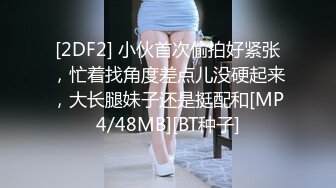 [2DF2] 小伙首次偷拍好紧张，忙着找角度差点儿没硬起来，大长腿妹子还是挺配和[MP4/48MB][BT种子]