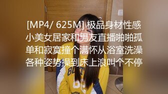 [MP4/ 625M] 极品身材性感小美女居家和男友直播啪啪孤单和寂寞撞个满怀从浴室洗澡各种姿势操到床上浪叫个不停