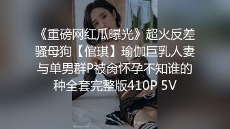 《重磅网红瓜曝光》超火反差骚母狗【倌琪】瑜伽巨乳人妻与单男群P被肏怀孕不知谁的种全套完整版410P 5V