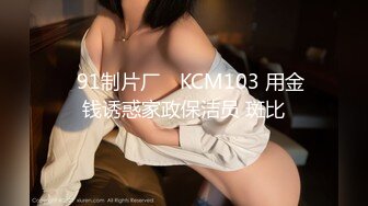 ✿91制片厂✿ KCM103 用金钱诱惑家政保洁员 斑比