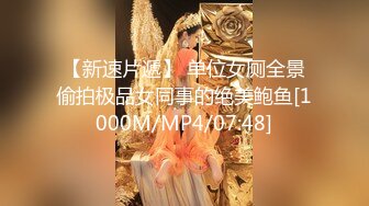 【新速片遞】 单位女厕全景偷拍极品女同事的绝美鲍鱼[1000M/MP4/07:48]