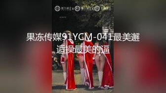 果冻传媒91YCM-041最美邂逅操最美的逼