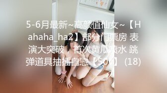 5-6月最新~高颜值仙女~【Hahaha_ha2】部分门票房 表演大突破，首次黄瓜喷水 跳弹道具抽插自慰【50v】 (18)