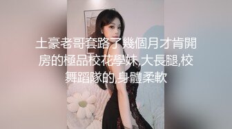 土豪老哥套路了幾個月才肯開房的極品校花學妹,大長腿,校舞蹈隊的,身體柔軟