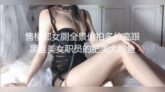 售楼部女厕全景偷拍多位高跟黑丝美女职员的肥美大鲍鱼