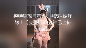 模特瑶瑶与意大利男友~媚洋婊！【完整版39分钟已上传下面】