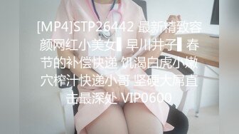 [MP4]STP26442 最新精致容颜网红小美女▌早川井子▌春节的补偿快递 饥渴白虎小嫩穴榨汁快递小哥 坚硬大屌直击最深处 VIP0600