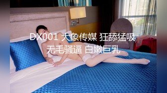 DX001 大象传媒 狂舔猛吸 无毛骚逼 白嫩巨乳