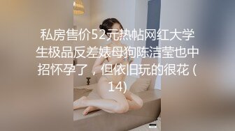 私房售价52元热帖网红大学生极品反差婊母狗陈洁莹也中招怀孕了，但依旧玩的很花 (14)