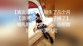 【真实孕妇】，刚生了几个月，【漂亮小少妇的儿子睡了】，哺乳期的性欲好强，自慰撒尿，挤奶卖骚完