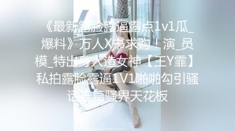 《最新露脸露逼露点1v1瓜_爆料》万人X书求购！演_员模_特出身人造女神【王Y霏】私拍露脸露逼1V1啪啪勾引骚话连篇骚界天花板