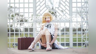 身材火辣的白富美女友被各種狂幹 極品大屁股超誘人 露臉多角度拍攝