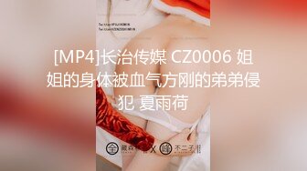 [MP4]长治传媒 CZ0006 姐姐的身体被血气方刚的弟弟侵犯 夏雨荷