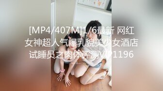 [MP4/407M]1/6最新 网红女神超人气爆乳貌美少女酒店试睡员之肉体评测VIP1196