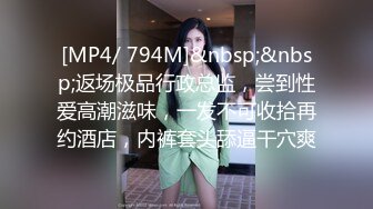 [MP4/ 794M]&nbsp;&nbsp;返场极品行政总监，尝到性爱高潮滋味，一发不可收拾再约酒店，内裤套头舔逼干穴爽