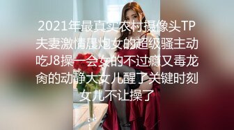 2021年最真实农村摄像头TP夫妻激情晨炮女的超级骚主动吃J8操一会女的不过瘾又毒龙肏的动静大女儿醒了关键时刻女儿不让操了