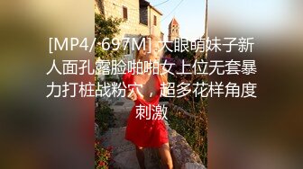 [MP4/ 697M] 大眼萌妹子新人面孔露脸啪啪女上位无套暴力打桩战粉穴，超多花样角度刺激