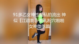 91多乙女神性爱私拍流出 神似〖江疏影〗美乳粉穴啪啪 女神堕落篇