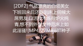 [2DF2] 气质漂亮的白领美女下班回来后还要到床上伺候大屌男友,口活技术练得炉火纯青,想不到外表女神范床上如此淫骚![MP4/27MB][BT种子]