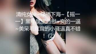 清纯女神~绿播下海~【摇一一】黑牛跳蛋自慰~爽的一逼~美呆毛茸茸的小骚逼真不错！ (2)