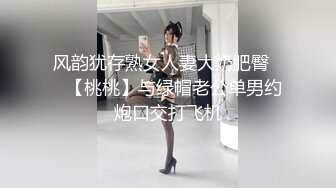 风韵犹存熟女人妻大奶肥臀❤️【桃桃】与绿帽老公单男约炮口交打飞机