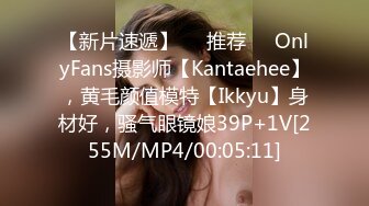 【新片速遞】❣️推荐❣️OnlyFans摄影师【Kantaehee】，黄毛颜值模特【Ikkyu】身材好，骚气眼镜娘39P+1V[255M/MP4/00:05:11]