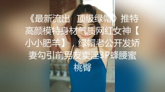 《最新流出✿顶级绿帽》推特高颜模特身材气质网红女神【小小肥羊】，绿帽老公开发娇妻勾引前男友卖淫3P蜂腰蜜桃臀