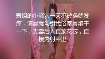 表姐的小骚穴一天不被操就发痒，清晨就勾引我浴室晨炮干一下，无套后入直顶花芯，直接内射中出