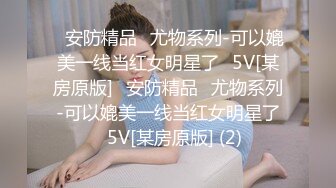 ✅安防精品✅尤物系列-可以媲美一线当红女明星了✅5V[某房原版]✅安防精品✅尤物系列-可以媲美一线当红女明星了✅5V[某房原版] (2)