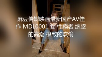 麻豆传媒映画最新国产AV佳作 MDL0001 女 性瘾者 绝望的高潮 极致的欢愉