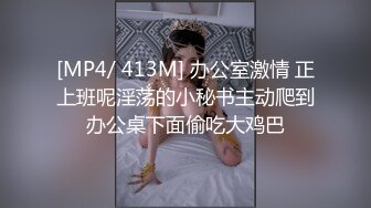 [MP4/ 413M] 办公室激情 正上班呢淫荡的小秘书主动爬到办公桌下面偷吃大鸡巴