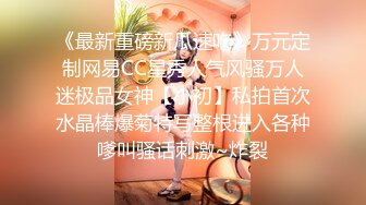 《最新重磅新瓜速吃》万元定制网易CC星秀人气风骚万人迷极品女神【小初】私拍首次水晶棒爆菊特写整根进入各种嗲叫骚话刺激~炸裂