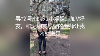 寻找河南的91小姐姐。加V好友。和男朋友吵架的老师让我内射满足