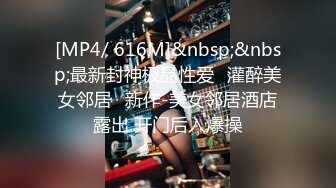 [MP4/ 616M]&nbsp;&nbsp;最新封神极品性爱⚡灌醉美女邻居⚡新作-美女邻居酒店露出 开门后入爆操