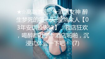 ★☆高端泄密☆★酒店女神 醉生梦死的每一天 羡煞众人【03年安琪拉表妹】，夜店狂欢，喝醉都吐了，酒店啪啪，沉浸式体验一下吧！ (7)