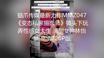 猫爪传媒最新力作MMZ047《变态私家摄影师》镜头下玩弄性感女大生 清甜女神林怡梦 高清720P版