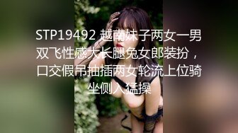 STP19492 越南妹子两女一男双飞性感大长腿兔女郎装扮，口交假吊抽插两女轮流上位骑坐侧入猛操