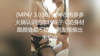 [MP4/ 3.03G] 大神在肉多多火锅认识的年轻妹子 C奶身材跟颜值都不错 有男友偷偷出来约会