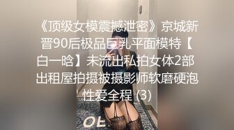 《顶级女模震撼泄密》京城新晋90后极品巨乳平面模特【白一晗】未流出私拍女体2部 出租屋拍摄被摄影师软磨硬泡性爱全程 (3)