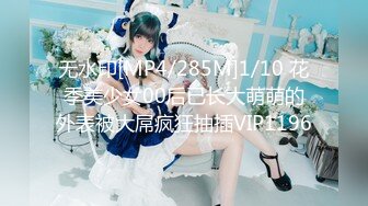 无水印[MP4/285M]1/10 花季美少女00后已长大萌萌的外表被大屌疯狂抽插VIP1196