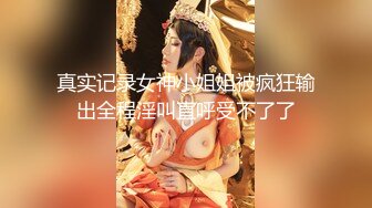 真实记录女神小姐姐被疯狂输出全程淫叫直呼受不了了