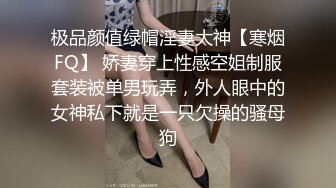 极品颜值绿帽淫妻大神【寒烟FQ】 娇妻穿上性感空姐制服套装被单男玩弄，外人眼中的女神私下就是一只欠操的骚母狗