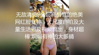 无敌清纯9分超高颜值的绝美网红脸女神，大尺度自拍及大量生活照及视频流出，身材超棒 炯炯有神的大眼睛