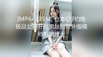 [MP4/ 435M] 仓本C仔约炮极品女神开档黑丝肥臀外围模特射黑丝上