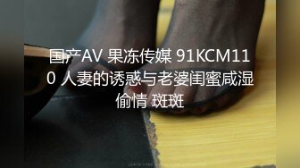 国产AV 果冻传媒 91KCM110 人妻的诱惑与老婆闺蜜咸湿偷情 斑斑