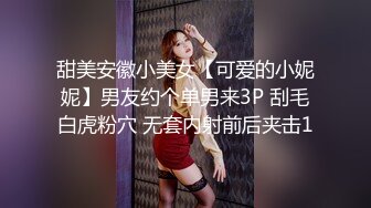 甜美安徽小美女【可爱的小妮妮】男友约个单男来3P 刮毛白虎粉穴 无套内射前后夹击1