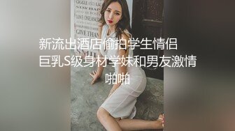 新流出酒店偷拍学生情侣❤️巨乳S级身材学妹和男友激情啪啪