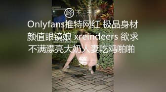 Onlyfans推特网红 极品身材颜值眼镜娘 xreindeers 欲求不满漂亮大奶人妻吃鸡啪啪 第